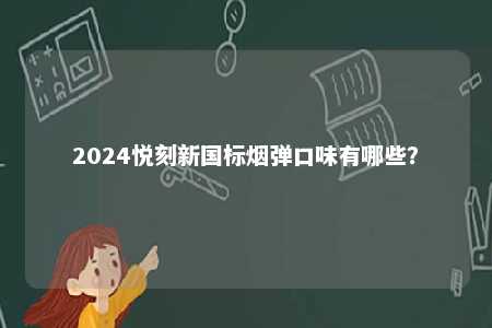 2024悦刻新国标烟弹口味有哪些
？ 